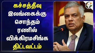 கச்சத்தீவு Srilanka-க்கு சொந்தம்! Ranil Wickremesinghe திட்டவட்டம் | Indian Fishermen | Tamilnadu