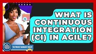 What Is Continuous Integration (CI) In Agile? - The Project Manager Toolkit