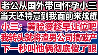 老公从国外带回怀孕小三，当天还特意到我面前来炫耀，小三：黄脸婆趁早让位吧，我转头就将渣男公司搞破产，下一秒叫他俩彻底傻了眼！