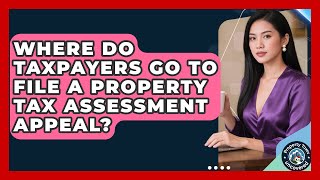 Where Do Taxpayers Go to File a Property Tax Assessment Appeal? | Property Taxes Uncovered News
