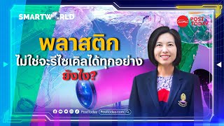 Smart World EP.7 : พลาสติกไม่ใช่จะรีไซเคิลได้ทุกอย่าง ยังไง?