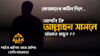 আপনি কি আল্লাহর সামনে দাঁড়াতে প্রস্তুত ? Shaikh Khalid Ar Rasheed (Hfizahullah) . Alan Media