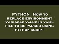 PYTHON : How to replace environment variable value in yaml file to be parsed using python script