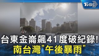 台東金崙飆41度「刷新今年最高溫」 南部狂風暴雨慘淋濕｜TVBS新聞 @TVBSNEWS02