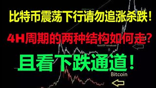 【比特币分析】比特币震荡下行请勿追涨杀跌！4H周期的两种结构如何走？且看下跌通道！