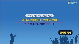 영광교회 20250126 주일설교말씀: 더The 예배자(1) 아벨의 예배