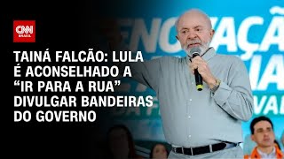 Tainá Falcão: Lula é aconselhado a “ir para a rua” divulgar bandeiras do governo | BASTIDORES CNN