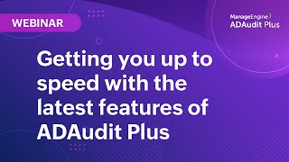 Getting you up to speed with the latest features of ADAudit Plus