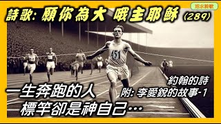 活水詩歌：願你為大 (289)。附：李愛銳(Eric Liddell)的故事 1 一生奔跑的人標竿卻是神自己