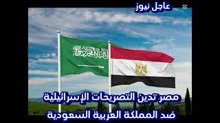 مصر تعلنها المملكة العربية السعودية خط احمر وترفض اي تصريحات اسرائيلية تمس السعودية