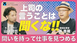 【上司の言うことは聞くな！問いを持って仕事を見つめる②】多様な見方とそれを許容する世の中に 孫泰蔵×山峰潤也［マイナビアートスクエア］