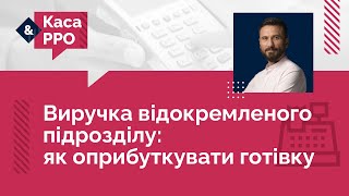 Виручка відокремленого підрозділу: як оприбуткувати готівку | 15.02.2023