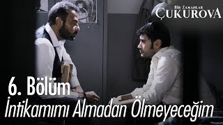 İntikamımı almadan ölmeyeceğim! - Bir Zamanlar Çukurova 6. Bölüm