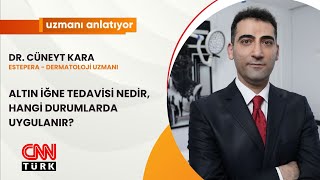 CNNTURK|UZMANI ANLATIYOR|ALTIN İĞNE TEDAVİSİ NEDİR, HANGİ DURUMLARDA UYGULANIR?|DR. CÜNEYT KARA|