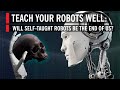 Will Self-Taught, A.I. Powered Robots Be the End of Us?