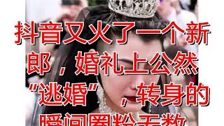 抖音又火了一个新郎，婚礼上公然“逃婚”，转身的瞬间圈粉无数