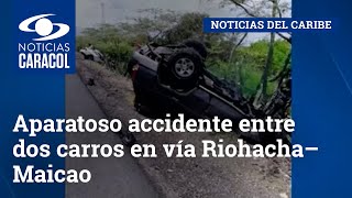 Aparatoso accidente entre dos carros en vía Riohacha – Maicao