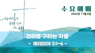 [ 고잔제일교회 24. 11. 06 ] 수요예배 - 진리를 구하는 자를