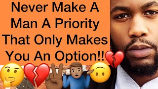 Never Make A Man A Priority When He Only Makes You An Option!!