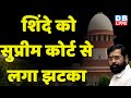 Eknath Shinde को Supreme Court से लगा झटका | Uddhav thackeray | Maharashtra News | #dblive