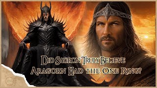 Did Sauron Truly Believe Aragorn Had the One Ring? | Tolkein Explained