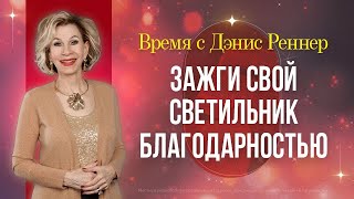 ЗАЖГИ СВОЙ СВЕТИЛЬНИК БЛАГОДАРНОСТЬЮ | Время с Дэнис Реннер