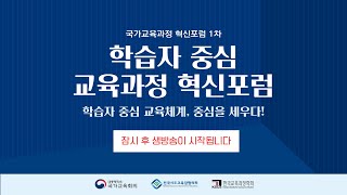 제1차 국가교육과정 혁신포럼 '학습자 중심 교육체계, 중심을 세우다!'