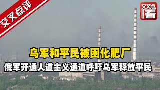 【交叉点评】乌军和平民被困化肥厂 俄军开通人道主义通道呼吁乌军释放平民