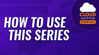 Cloud Adoption Essentials: How to Use This Series