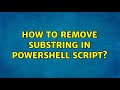 How to remove substring in Powershell script?