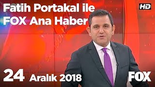 24 Aralık 2018 Fatih Portakal ile FOX Ana Haber