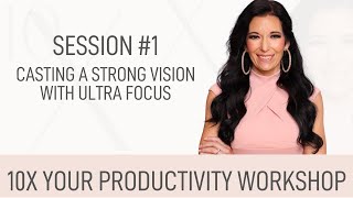 10X Your Productivity Workshop: Session #1 Casting A Strong Vision with Ultra Focus