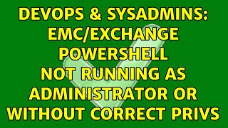 DevOps & SysAdmins: EMC/Exchange Powershell not running as administrator or without correct privs