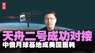 天舟二号成功对接！中国空间站3大优势，中俄月球基地成美国噩耗