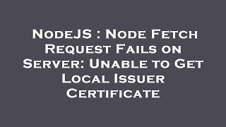 NodeJS : Node Fetch Request Fails on Server: Unable to Get Local Issuer Certificate