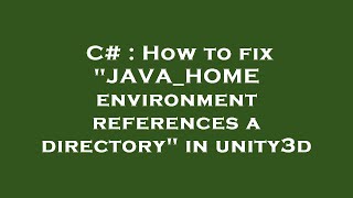 C# : How to fix "JAVA_HOME environment references a directory" in unity3d