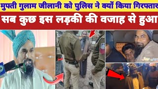 मुफ्ती गुलाम जीलानी को पुलिस ने क्यों किया गिरफ्तार । mufti gulam jilani arrest । हकीकत आ गई सामने