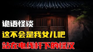 【詭語怪談】这不会是我女儿吧丨站在电线杆下的怪汉丨👀灵异事件簿📚你的睡前惊悚故事💤