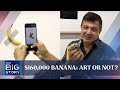 $160,000 banana: Art or not? | THE BIG STORY | The Straits Times