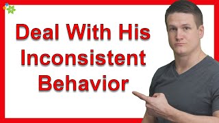 How Do I Deal With His Inconsistent Behavior?