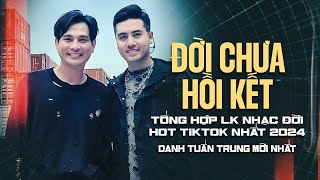 Đời Chưa Hồi Kết - Tổng Hợp LK Nhạc Đời HOT Tiktok Nhất 2024 | Danh Tuấn Trung Mới Nhất