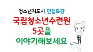 청소년지도사면접특강-국립청소년시설을 아는대로 이야기해보세요