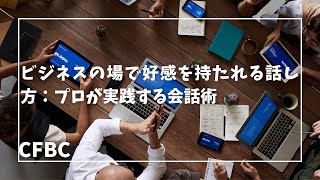 ビジネスの場で好感を持たれる話し方：プロが実践する会話術