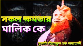 সকল ক্ষমতার মালিক কে | Who owns all power? | মুফতি মিরাজুল হক মাজহারী | Mufti Mirajul Haque Mazhari