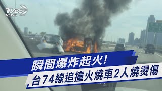 瞬間爆炸起火!  台74線追撞火燒車2人燒燙傷｜TVBS新聞 @TVBSNEWS01