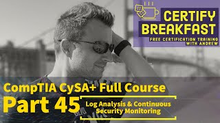 CompTIA CySA+ Full Course Part 45: Log Analysis & Continuous Security Monitoring