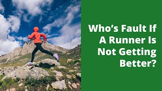 Who’s Fault If A Runner Is Not Getting Better?