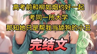 【柳如烟合集】（完结文）高考前和柳如烟约好一起考同一所大学，那知她只是帮我当舔狗的小丑 #一口气看完 #爽文 #小说 #完结文 #柳如煙 #小说推荐 #小说推文