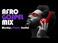 Best Afro Gospel Mix 2025 | African Praise & Danceable Afrobeat Gospel Songs