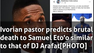 Urgent🚨🚨:Ivorian pastor predicts brutal death to Samuel Eto'o [PHOTO]